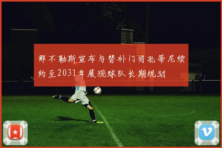 那不勒斯宣布与替补门将孔蒂尼续约至2031年展现球队长期规划