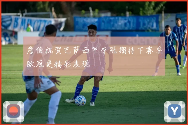 詹俊祝贺巴萨西甲夺冠期待下赛季欧冠更精彩表现