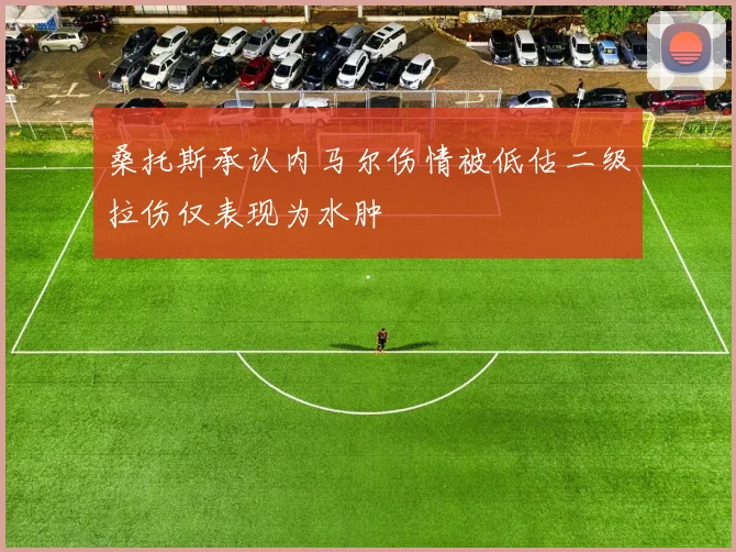 桑托斯承认内马尔伤情被低估二级拉伤仅表现为水肿
