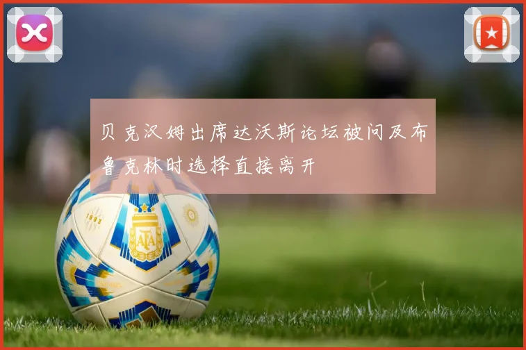 贝克汉姆出席达沃斯论坛被问及布鲁克林时选择直接离开