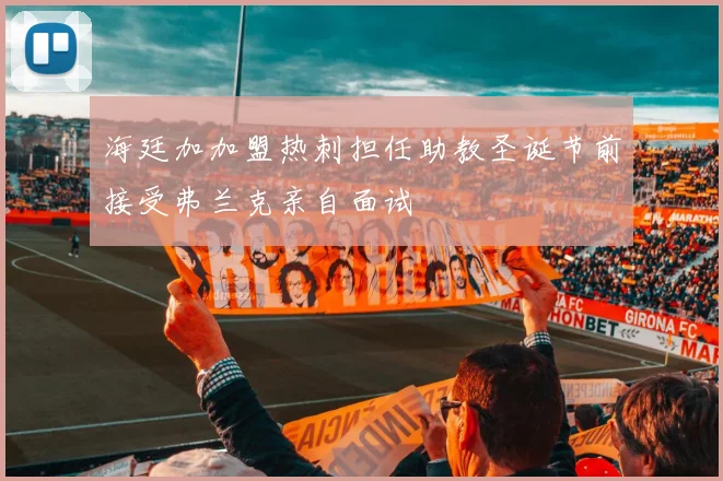 海廷加加盟热刺担任助教圣诞节前接受弗兰克亲自面试