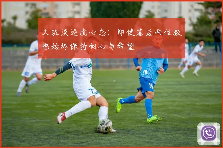 文班谈逆境心态：即使落后两位数也始终保持耐心与希望