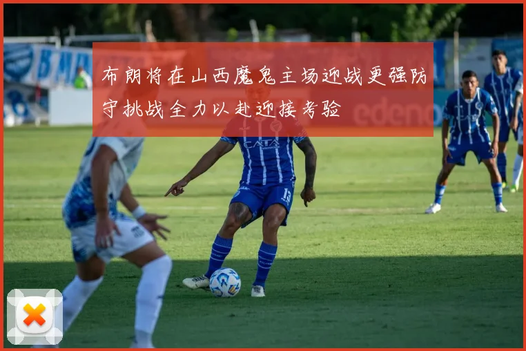 布朗将在山西魔鬼主场迎战更强防守挑战全力以赴迎接考验