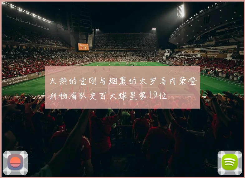 火热的金刚与烟熏的太岁马内荣登利物浦队史百大球星第19位