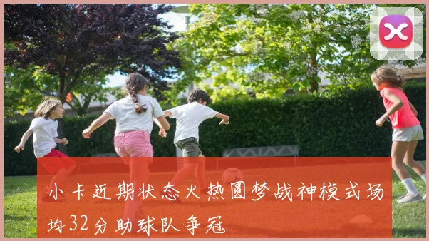 小卡近期状态火热圆梦战神模式场均32分助球队争冠