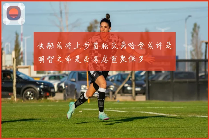 快船或将止步首轮交易哈登或许是明智之举是否考虑重聚保罗