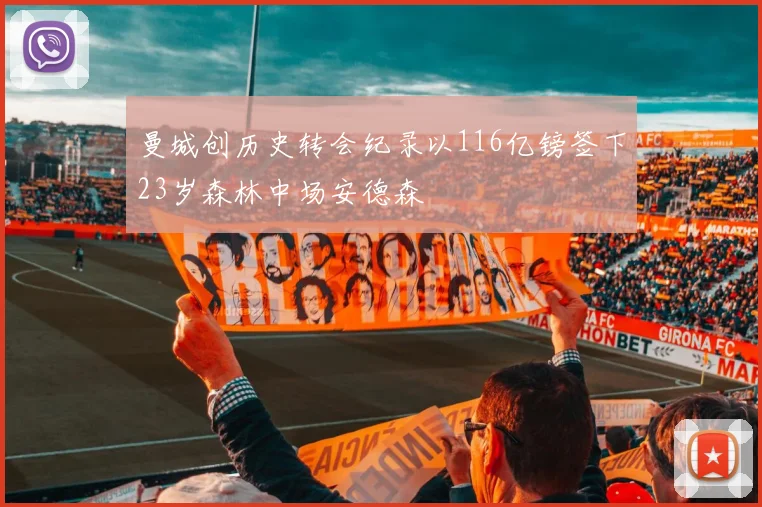 曼城创历史转会纪录以116亿镑签下23岁森林中场安德森