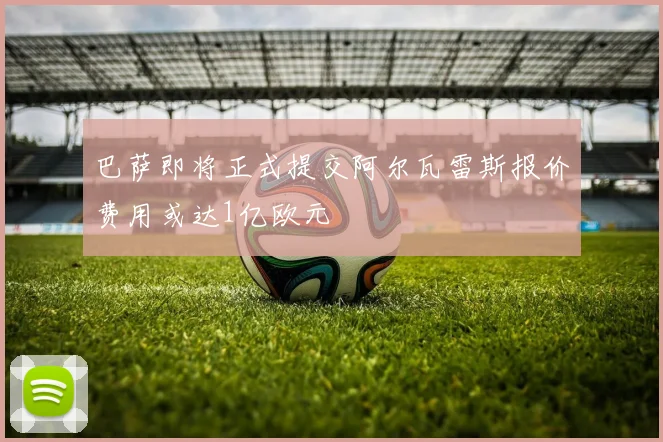 巴萨即将正式提交阿尔瓦雷斯报价费用或达1亿欧元