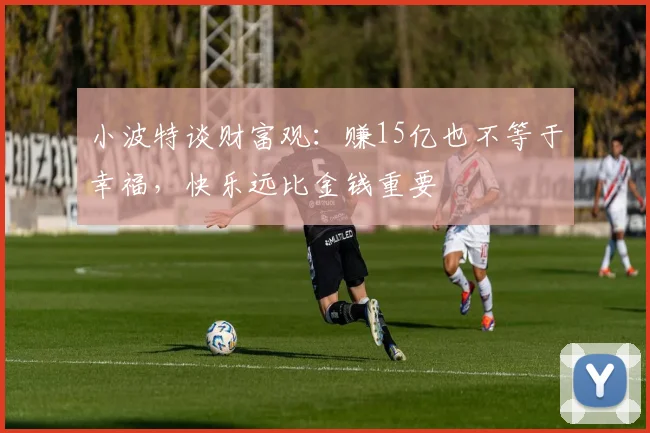 小波特谈财富观：赚15亿也不等于幸福，快乐远比金钱重要